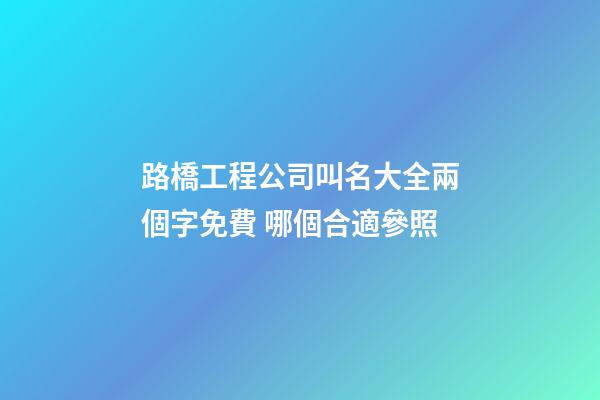 路橋工程公司叫名大全兩個字免費 哪個合適參照-第1張-公司起名-玄機派
